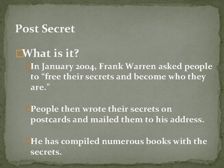 Post Secret �What is it? �In January 2004, Frank Warren asked people to “free