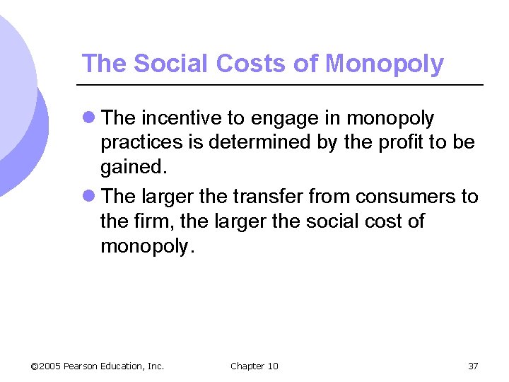 The Social Costs of Monopoly l The incentive to engage in monopoly practices is