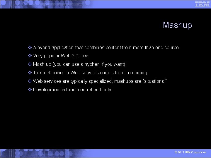 Mashup A hybrid application that combines content from more than one source. Very popular