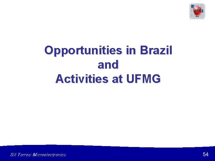 Opportunities in Brazil and Activities at UFMG Sill Torres: Microelectronics 54 
