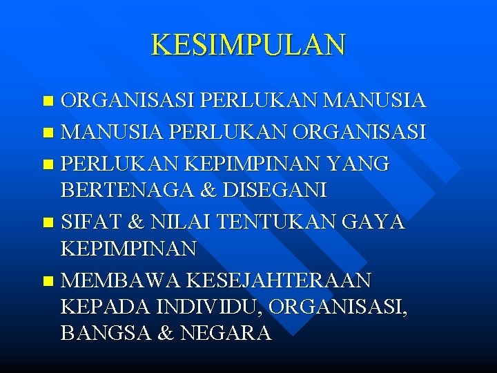 KESIMPULAN ORGANISASI PERLUKAN MANUSIA n MANUSIA PERLUKAN ORGANISASI n PERLUKAN KEPIMPINAN YANG BERTENAGA &