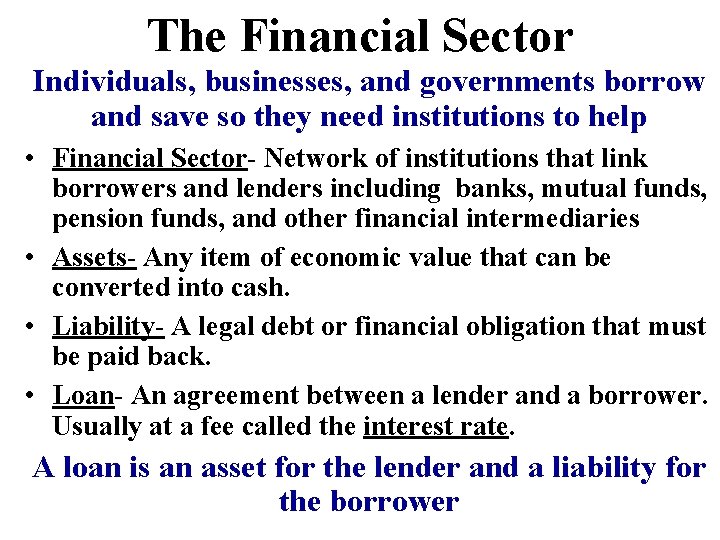 The Financial Sector Individuals, businesses, and governments borrow and save so they need institutions