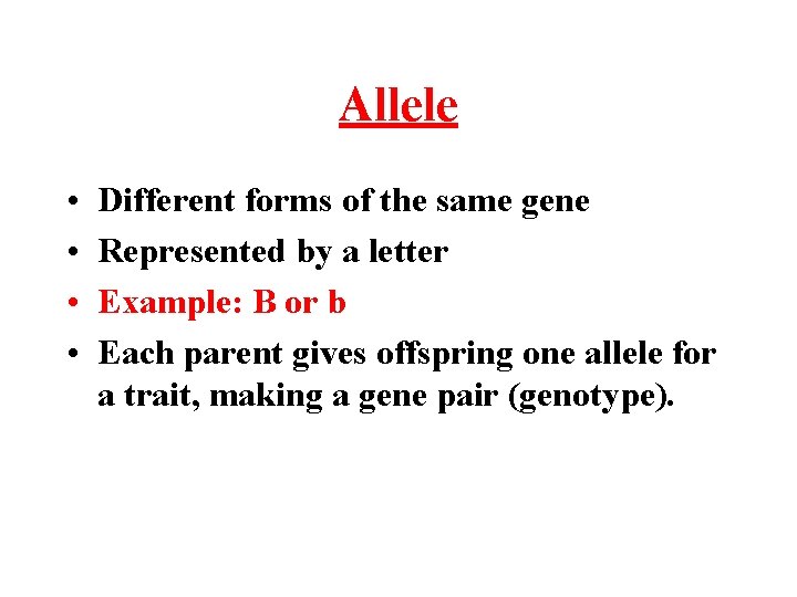 Allele • • Different forms of the same gene Represented by a letter Example: