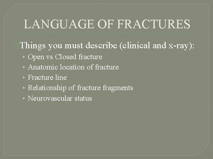 LANGUAGE OF FRACTURES �Things • • • you must describe (clinical and x-ray): Open