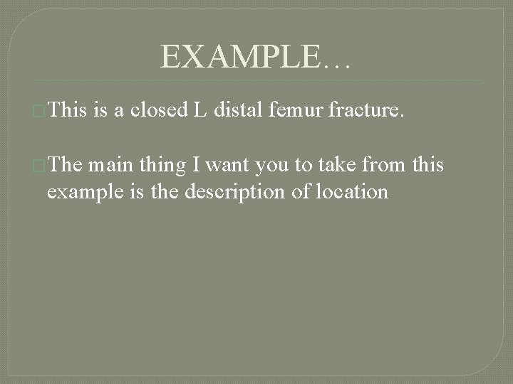 EXAMPLE… �This �The is a closed L distal femur fracture. main thing I want