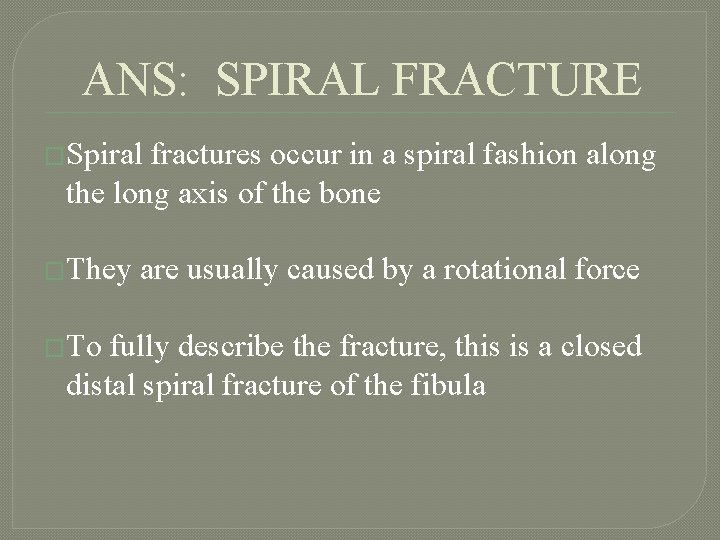 ANS: SPIRAL FRACTURE �Spiral fractures occur in a spiral fashion along the long axis