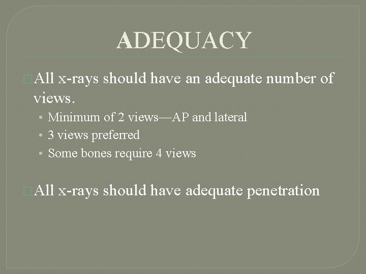 ADEQUACY �All x-rays should have an adequate number of views. • Minimum of 2