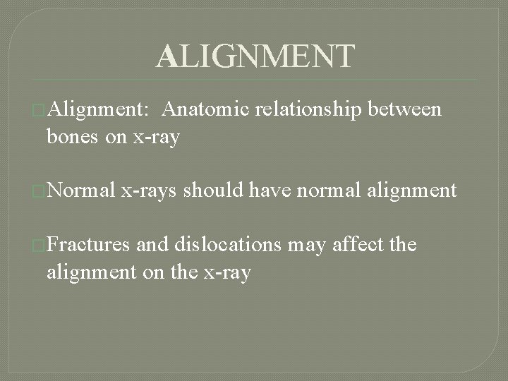 ALIGNMENT �Alignment: Anatomic relationship between bones on x-ray �Normal x-rays should have normal alignment