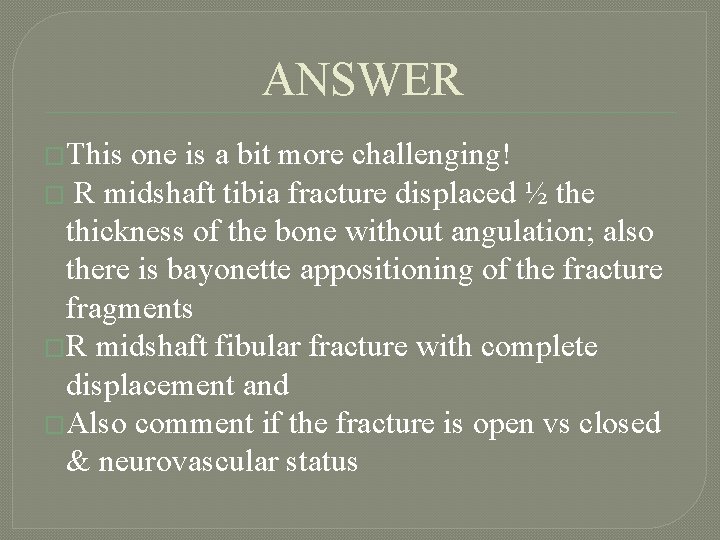 ANSWER �This one is a bit more challenging! � R midshaft tibia fracture displaced