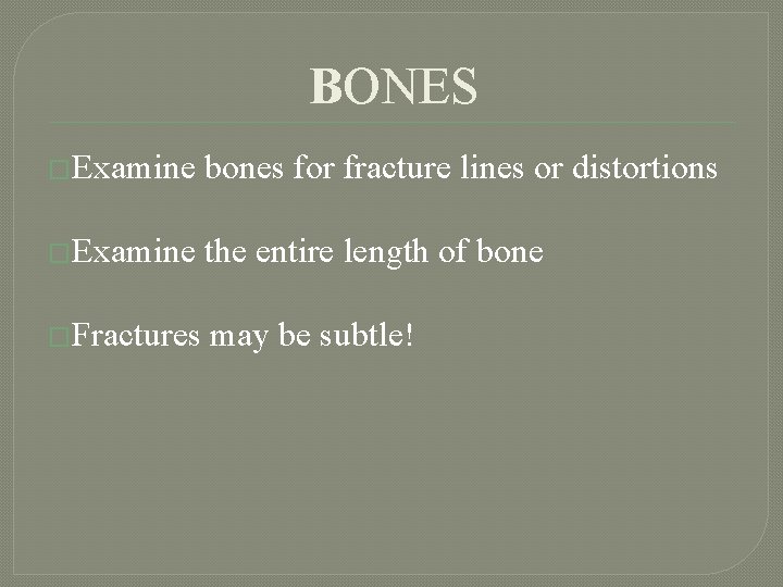 BONES �Examine bones for fracture lines or distortions �Examine the entire length of bone