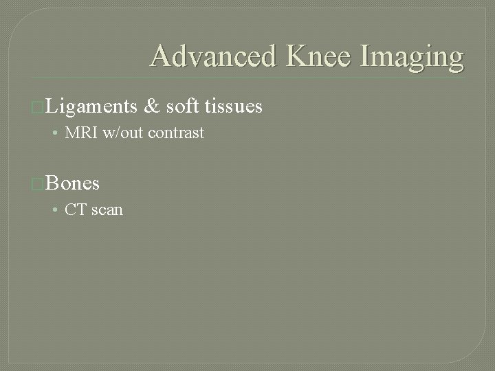 Advanced Knee Imaging �Ligaments & soft tissues • MRI w/out contrast �Bones • CT