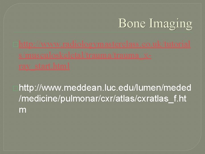 Bone Imaging �http: //www. radiologymasterclass. co. uk/tutorial s/musculoskeletal/trauma_xray_start. html �http: //www. meddean. luc. edu/lumen/meded
