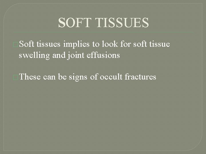 SOFT TISSUES �Soft tissues implies to look for soft tissue swelling and joint effusions