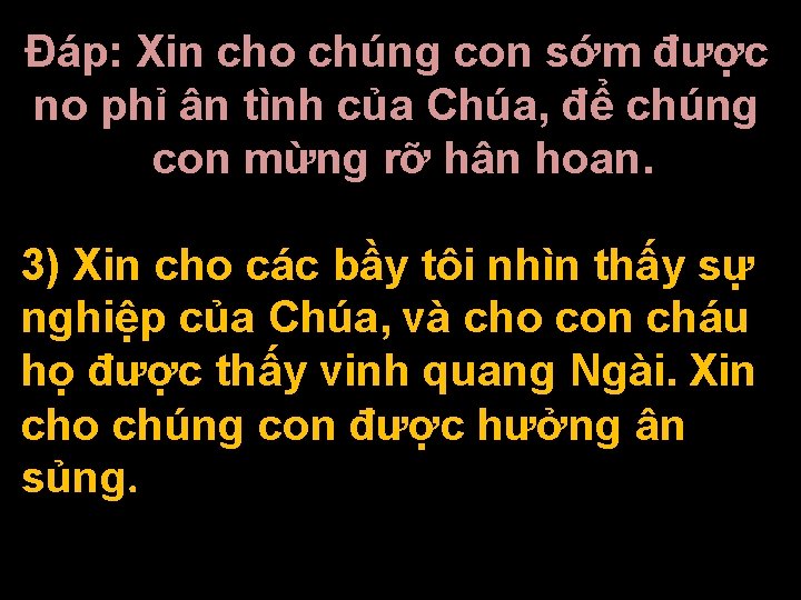 Ðáp: Xin cho chúng con sớm được no phỉ ân tình của Chúa, để