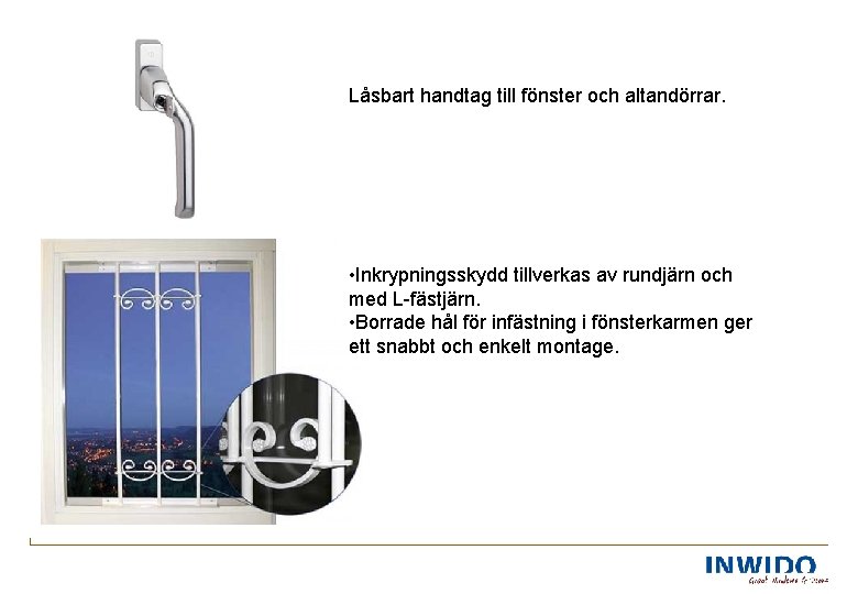 Låsbart handtag till fönster och altandörrar. • Inkrypningsskydd tillverkas av rundjärn och med L
