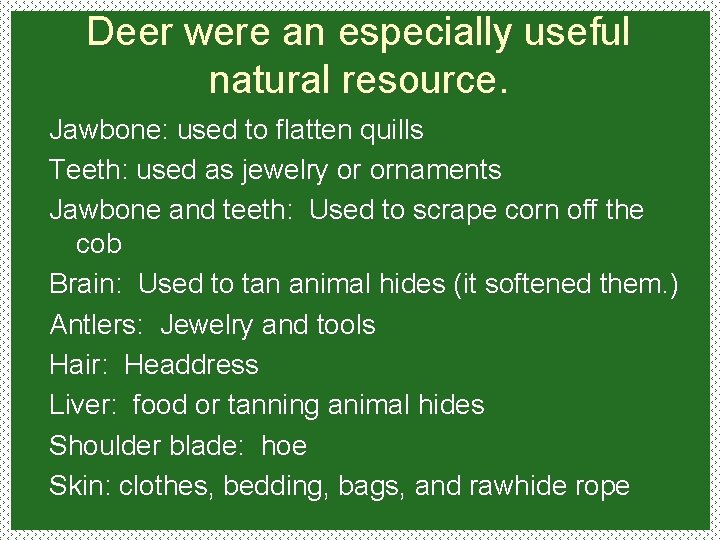Deer were an especially useful natural resource. Jawbone: used to flatten quills Teeth: used
