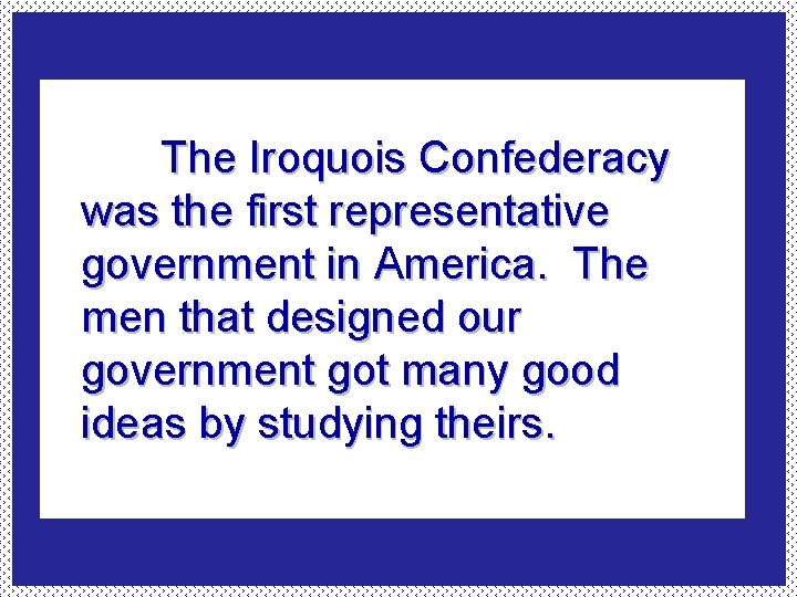 The Iroquois Confederacy was the first representative government in America. The men that designed