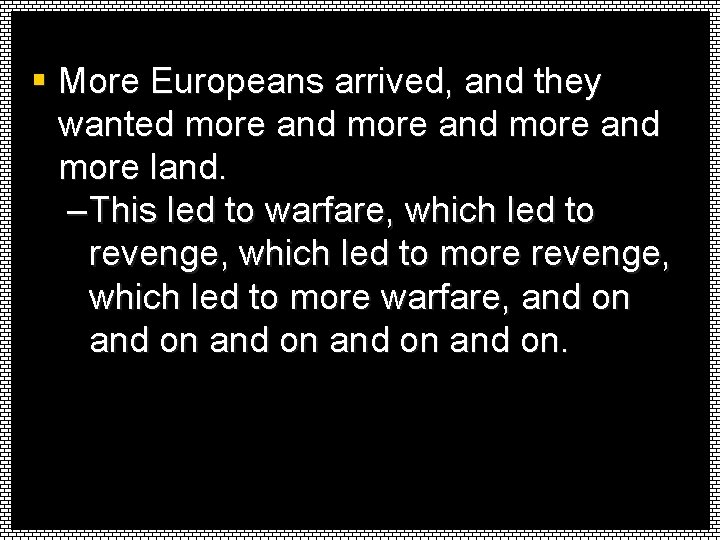 § More Europeans arrived, and they wanted more and more land. – This led