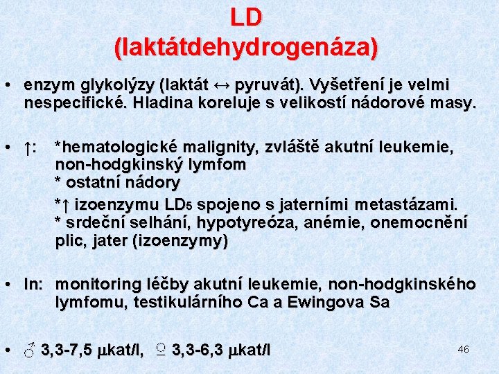 LD (laktátdehydrogenáza) • enzym glykolýzy (laktát ↔ pyruvát). Vyšetření je velmi nespecifické. Hladina koreluje