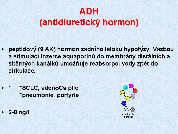 ADH (antidiuretický hormon) • peptidový (9 AK) hormon zadního laloku hypofýzy. Vazbou a stimulací