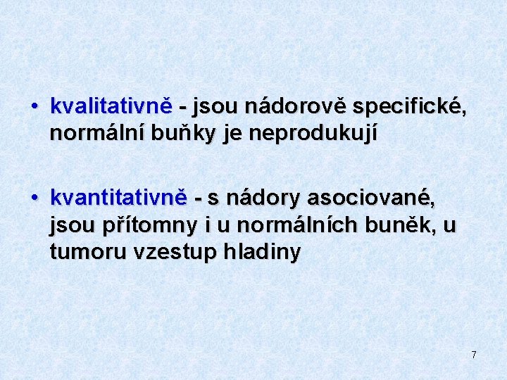  • kvalitativně - jsou nádorově specifické, normální buňky je neprodukují • kvantitativně -