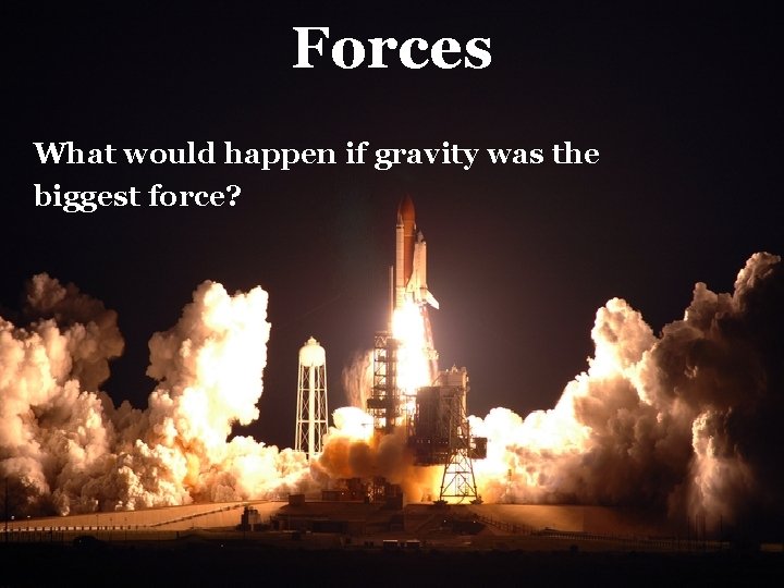 Forces What would happen if gravity was the biggest force? 