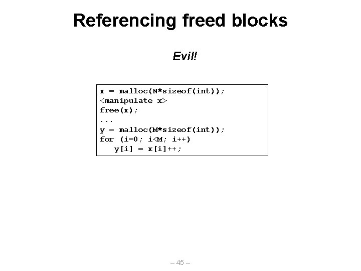 Referencing freed blocks Evil! x = malloc(N*sizeof(int)); <manipulate x> free(x); . . . y