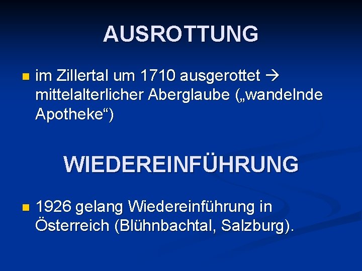 AUSROTTUNG n im Zillertal um 1710 ausgerottet mittelalterlicher Aberglaube („wandelnde Apotheke“) WIEDEREINFÜHRUNG n 1926