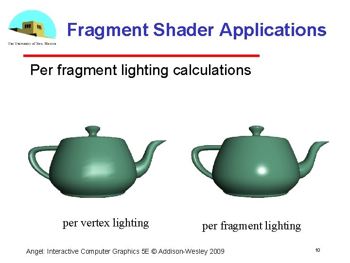 Fragment Shader Applications Per fragment lighting calculations per vertex lighting per fragment lighting Angel: