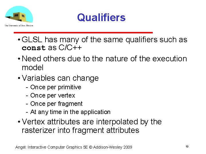 Qualifiers • GLSL has many of the same qualifiers such as const as C/C++