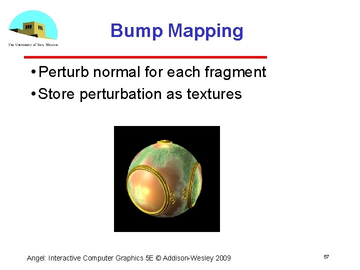 Bump Mapping • Perturb normal for each fragment • Store perturbation as textures Angel: