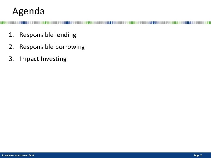 Agenda 1. Responsible lending 2. Responsible borrowing 3. Impact Investing European Investment Bank Page
