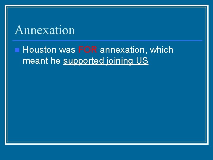 Annexation n Houston was FOR annexation, which meant he supported joining US 