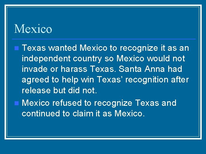 Mexico Texas wanted Mexico to recognize it as an independent country so Mexico would