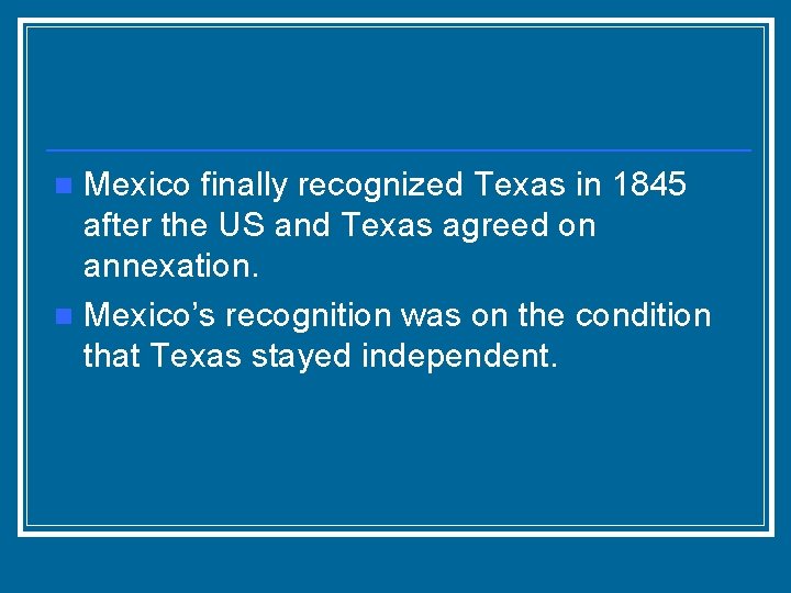 Mexico finally recognized Texas in 1845 after the US and Texas agreed on annexation.