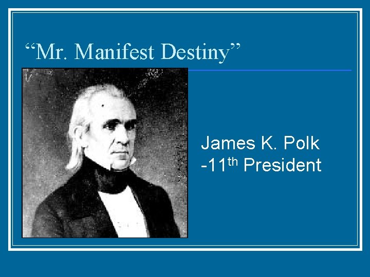 “Mr. Manifest Destiny” James K. Polk -11 th President 