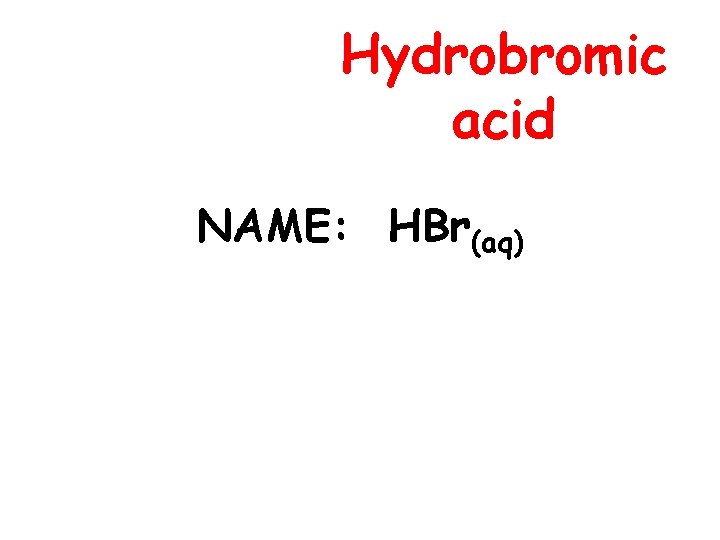 Hydrobromic acid NAME: HBr(aq) 
