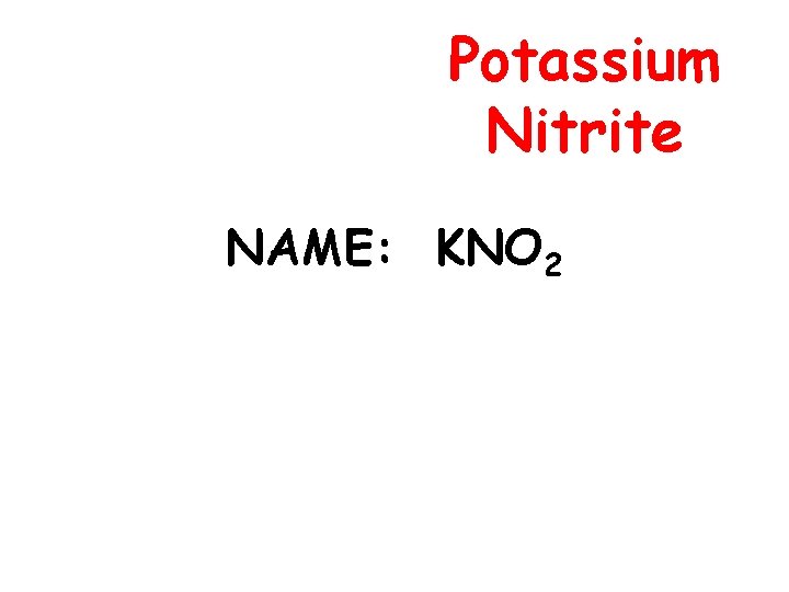 Potassium Nitrite NAME: KNO 2 