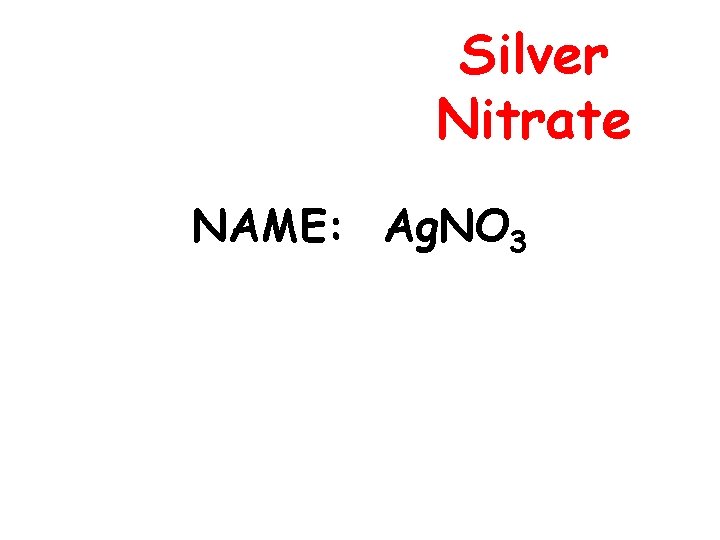 Silver Nitrate NAME: Ag. NO 3 