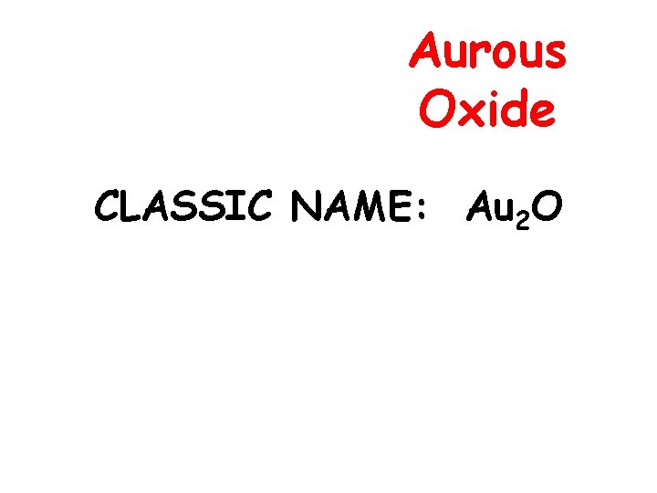 Aurous Oxide CLASSIC NAME: Au 2 O 