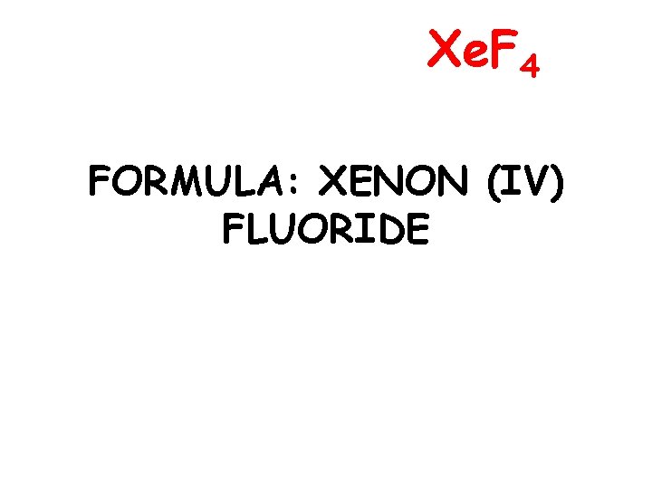 Xe. F 4 FORMULA: XENON (IV) FLUORIDE 