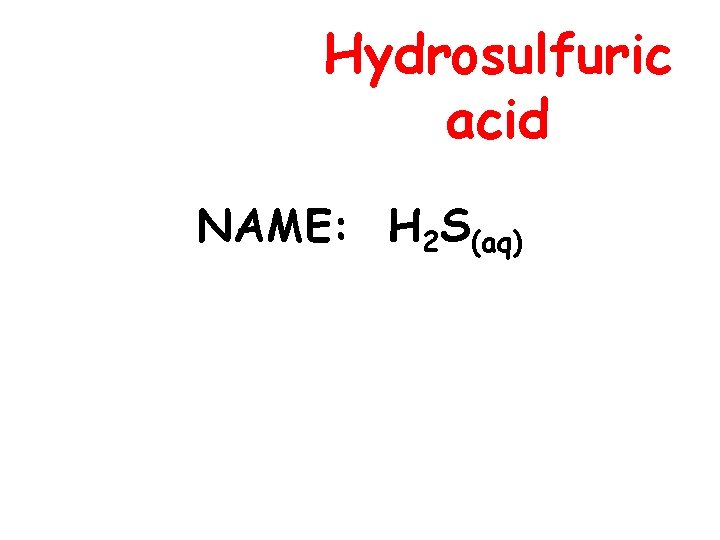 Hydrosulfuric acid NAME: H 2 S(aq) 
