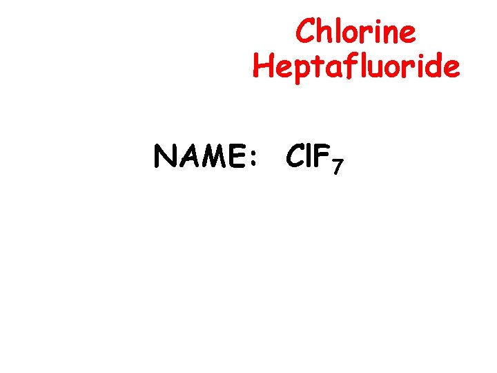Chlorine Heptafluoride NAME: Cl. F 7 
