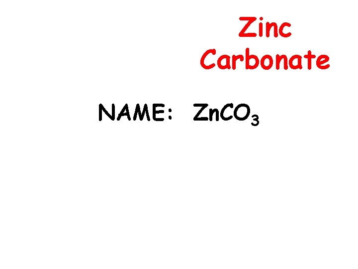 Zinc Carbonate NAME: Zn. CO 3 