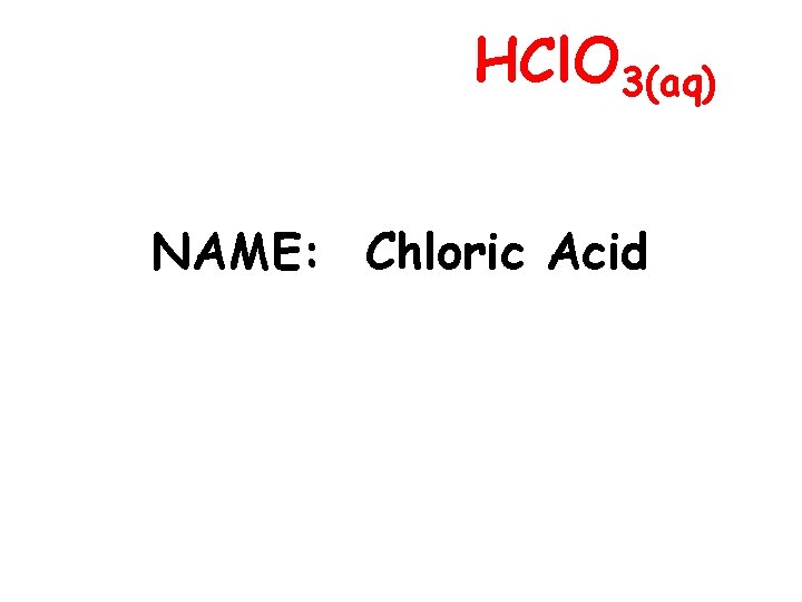 HCl. O 3(aq) NAME: Chloric Acid 