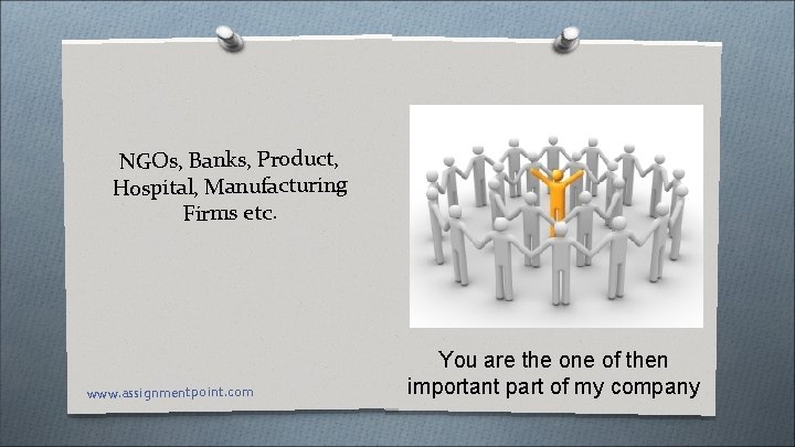 NGOs, Banks, Product, Hospital, Manufacturing Firms etc. www. assignmentpoint. com You are the one