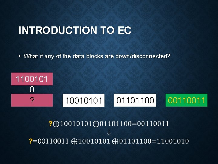 INTRODUCTION TO EC • What if any of the data blocks are down/disconnected? 1100101