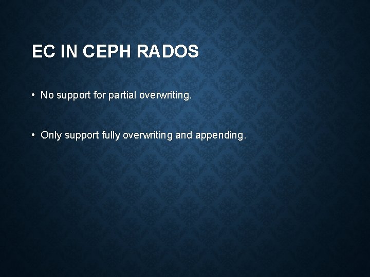EC IN CEPH RADOS • No support for partial overwriting. • Only support fully