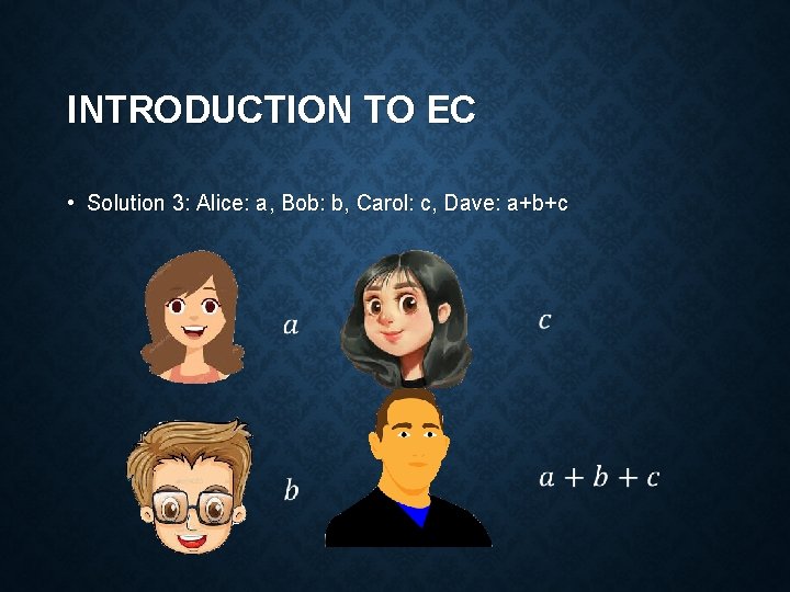 INTRODUCTION TO EC • Solution 3: Alice: a, Bob: b, Carol: c, Dave: a+b+c