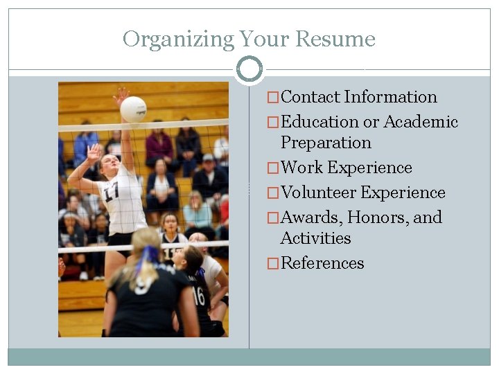 Organizing Your Resume �Contact Information �Education or Academic Preparation �Work Experience �Volunteer Experience �Awards,
